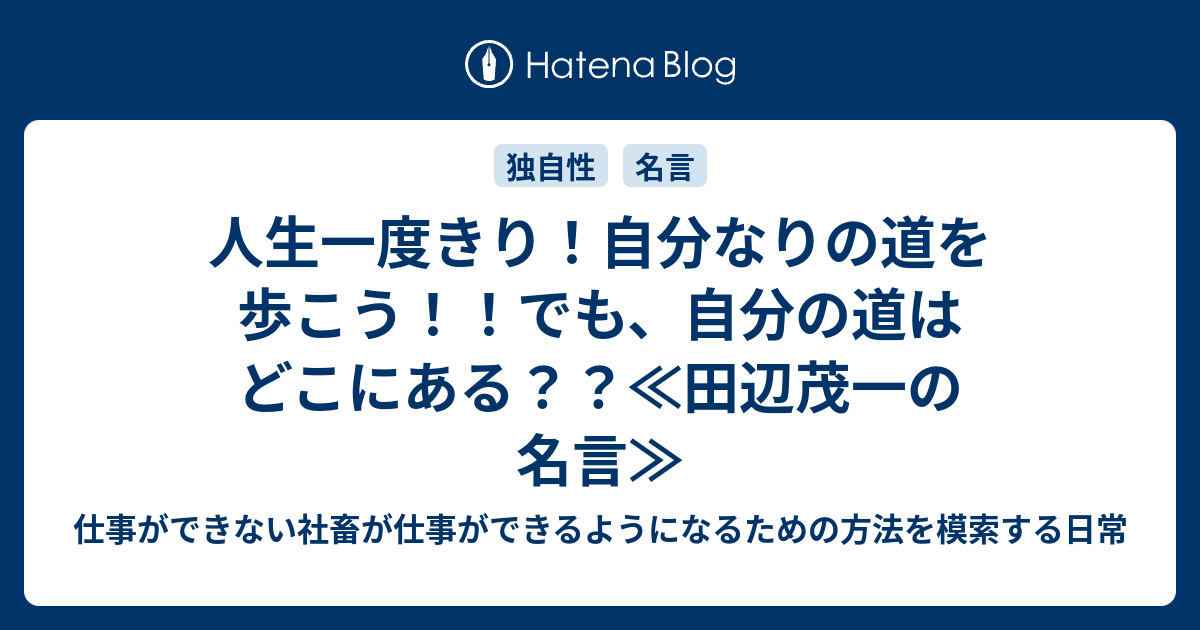 人生一度きり 自分なりの道を歩こう でも 自分の道はどこにある 田辺茂一の名言 仕事ができない社畜が仕事ができるようになるための 方法を模索する日常