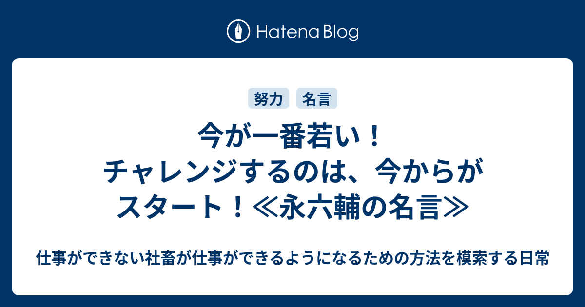 今が一番若い チャレンジするのは 今からがスタート 永六輔の名言 仕事ができない社畜が仕事ができるようになるための方法を模索する日常