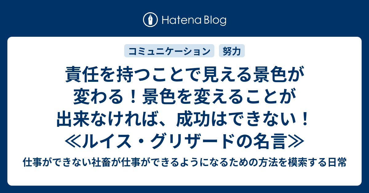 責任を持つことで見える景色が変わる 景色を変えることが出来なければ 成功はできない ルイス グリザードの名言 仕事ができない社畜が仕事ができるようになるための方法を模索する日常