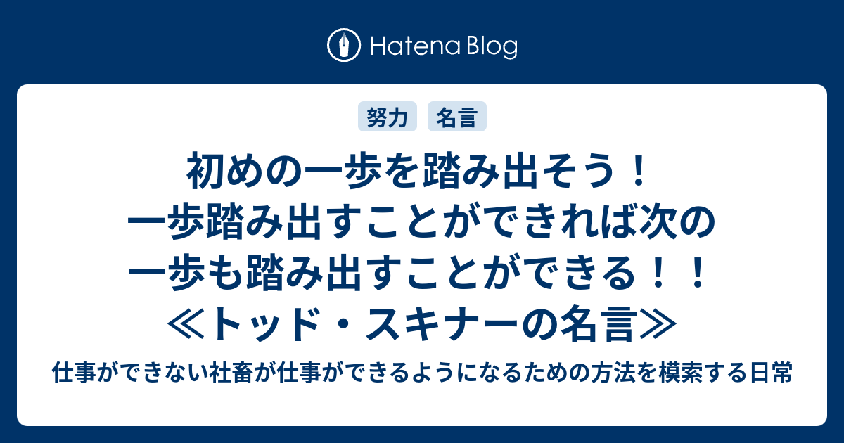 初めの一歩を踏み出そう 一歩踏み出すことができれば次の一歩も踏み出すことができる トッド スキナーの名言 仕事ができない社畜が仕事ができるようになるための方法を模索する日常