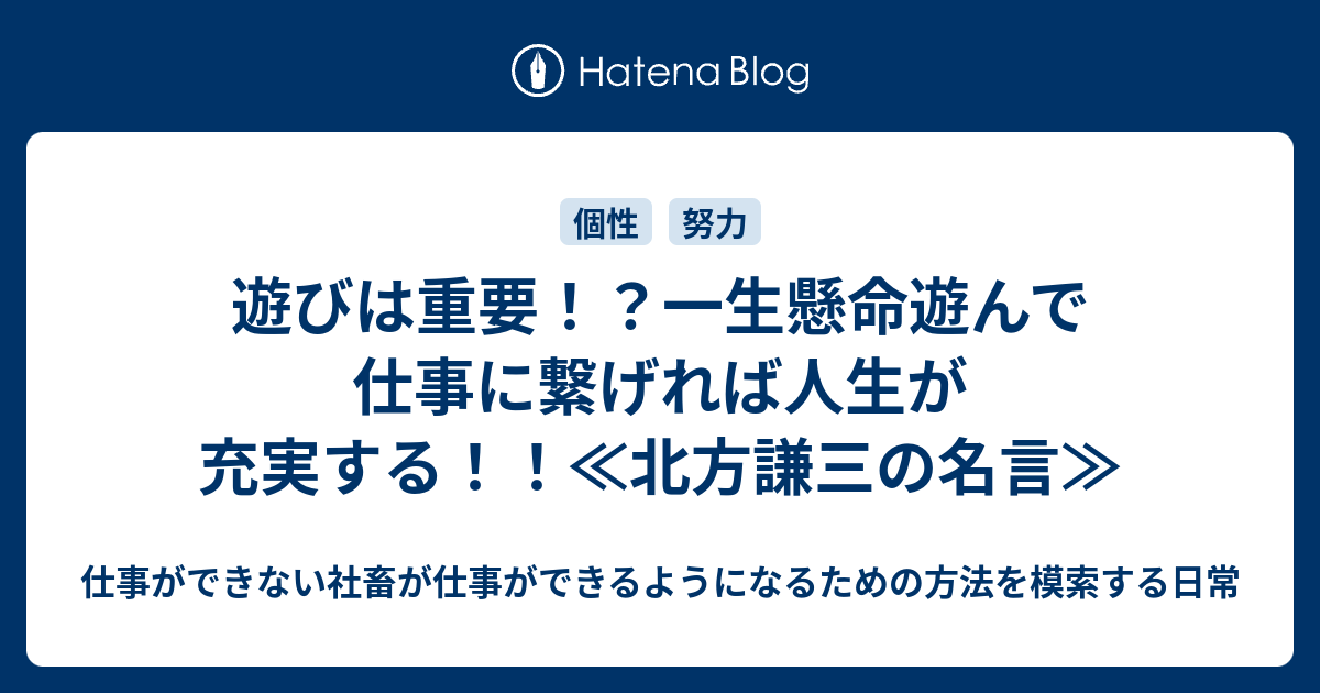 遊びは重要 一生懸命遊んで仕事に繋げれば人生が充実する 北方謙三の名言 仕事ができない社畜が仕事ができるようになるための方法を模索する日常