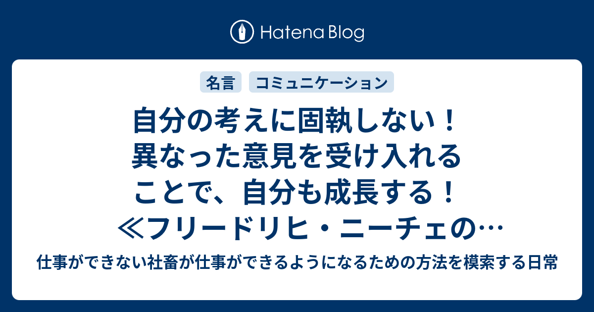 自分の考えに固執しない 異なった意見を受け入れることで 自分も成長する フリードリヒ ニーチェの名言 仕事ができない社畜が仕事 ができるようになるための方法を模索する日常