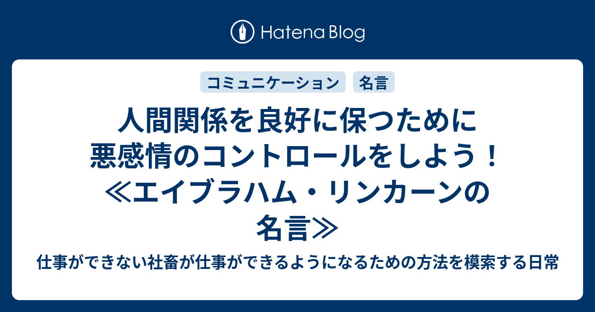 人間関係を良好に保つために悪感情のコントロールをしよう エイブラハム リンカーンの名言 仕事ができない社畜が仕事ができるようになるための方法を模索する日常