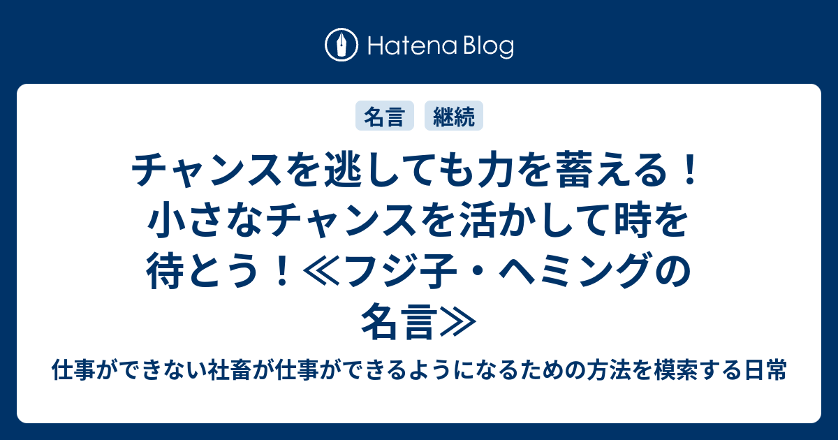 チャンスを逃しても力を蓄える 小さなチャンスを活かして時を待とう フジ子 ヘミングの名言 仕事ができない社畜が仕事ができるようになるための方法を模索する日常