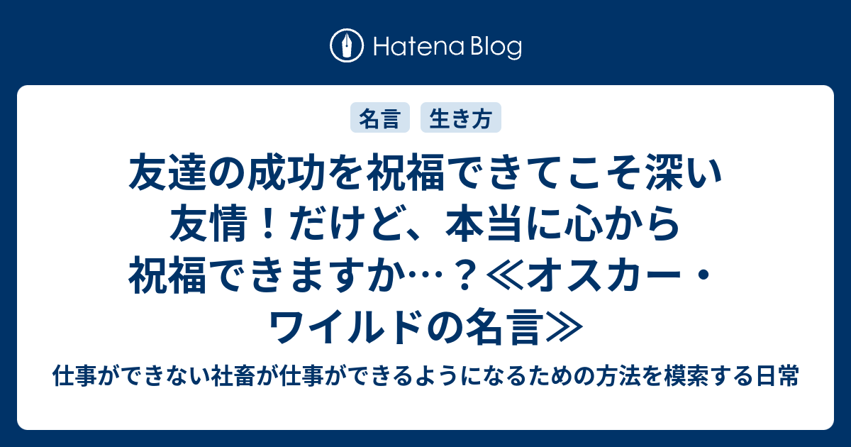 友達の成功を祝福できてこそ深い友情 だけど 本当に心から祝福できますか オスカー ワイルドの名言 仕事ができない社畜が仕事ができるようになるための方法を模索する日常