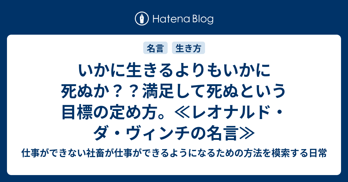 いかに生きるよりもいかに死ぬか 満足して死ぬという目標の定め方 レオナルド ダ ヴィンチの名言 仕事ができない社畜が仕事ができるようになるための方法を模索する日常