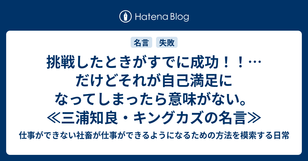 挑戦したときがすでに成功 だけどそれが自己満足になってしまったら意味がない 三浦知良 キングカズの名言 仕事ができない社畜が仕事ができるようになるための方法を模索する日常