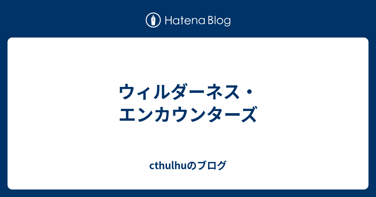 ウィルダーネス・エンカウンターズ cthulhuのブログ