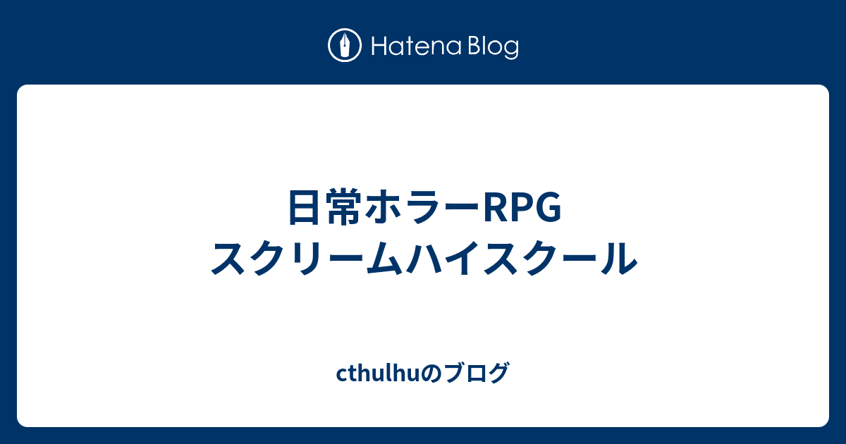 日常ホラーrpg スクリームハイスクール Cthulhuのブログ