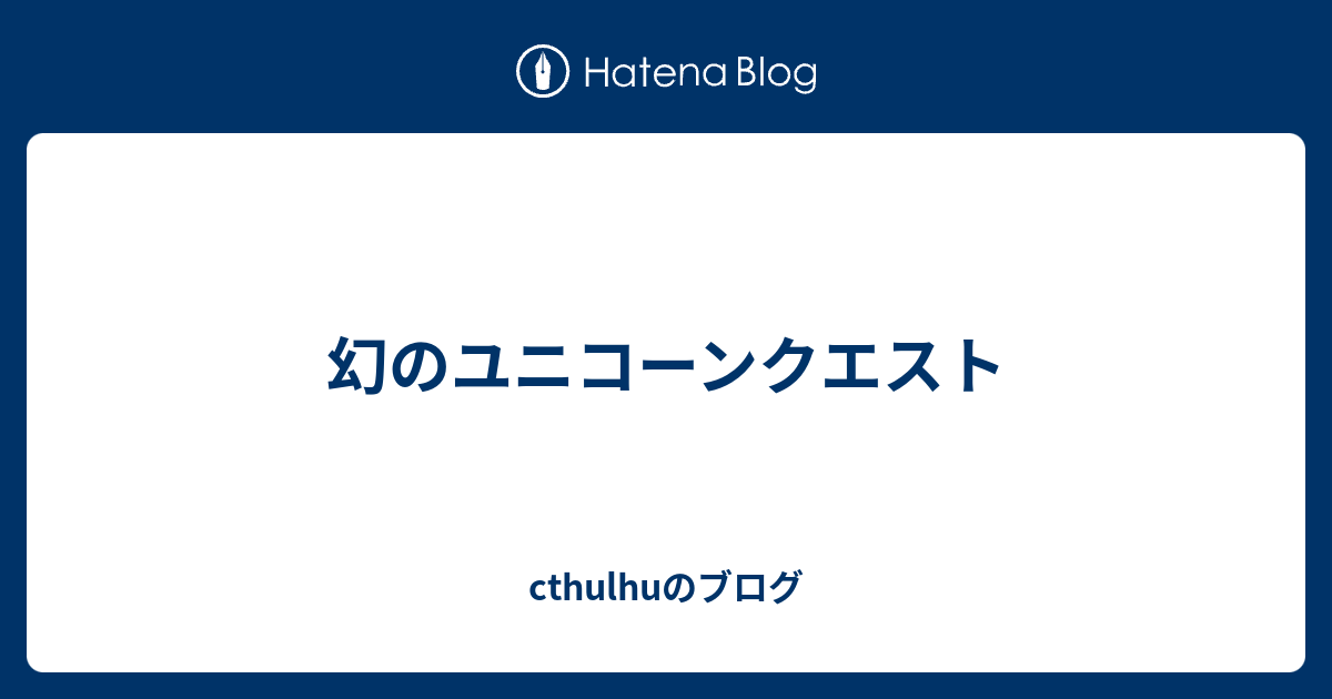 幻のユニコーンクエスト - cthulhuのブログ