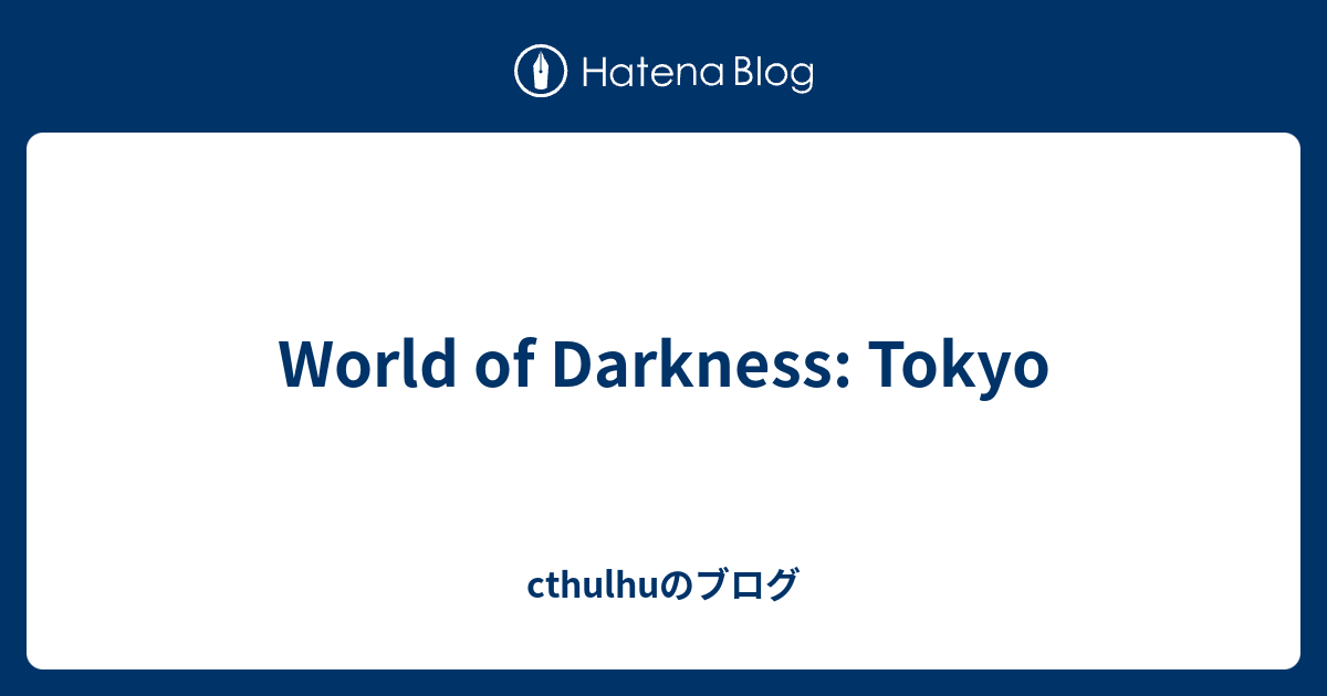 World Of Darkness Tokyo Cthulhuのブログ