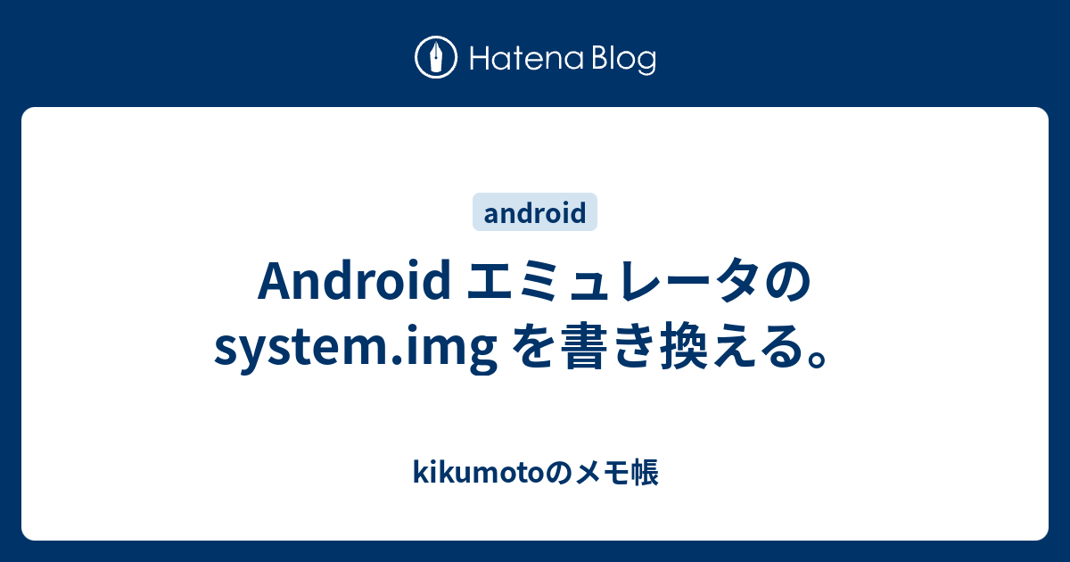 Android エミュレータの System Img を書き換える Kikumotoのメモ帳