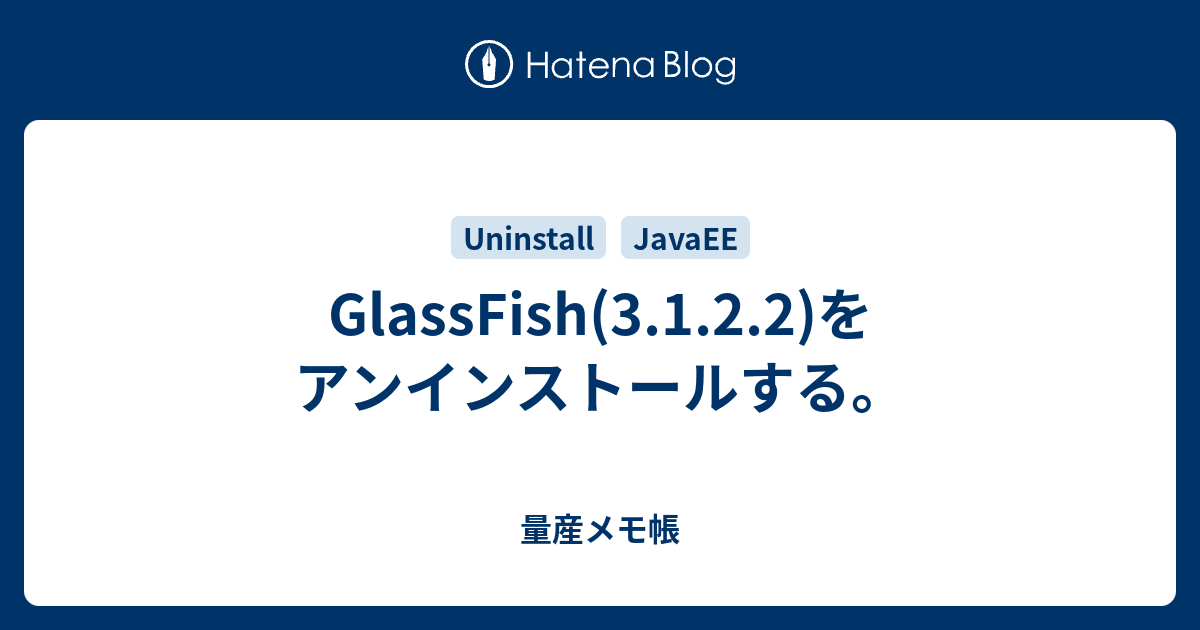 GlassFish(3.1.2.2)をアンインストールする。 量産メモ帳