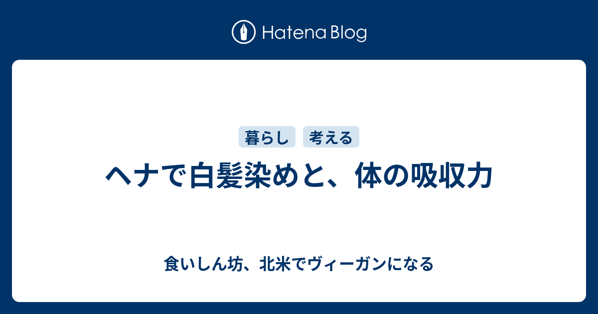 ヘナで白髪染めと 体の吸収力 食いしん坊 北米でヴィーガンになる