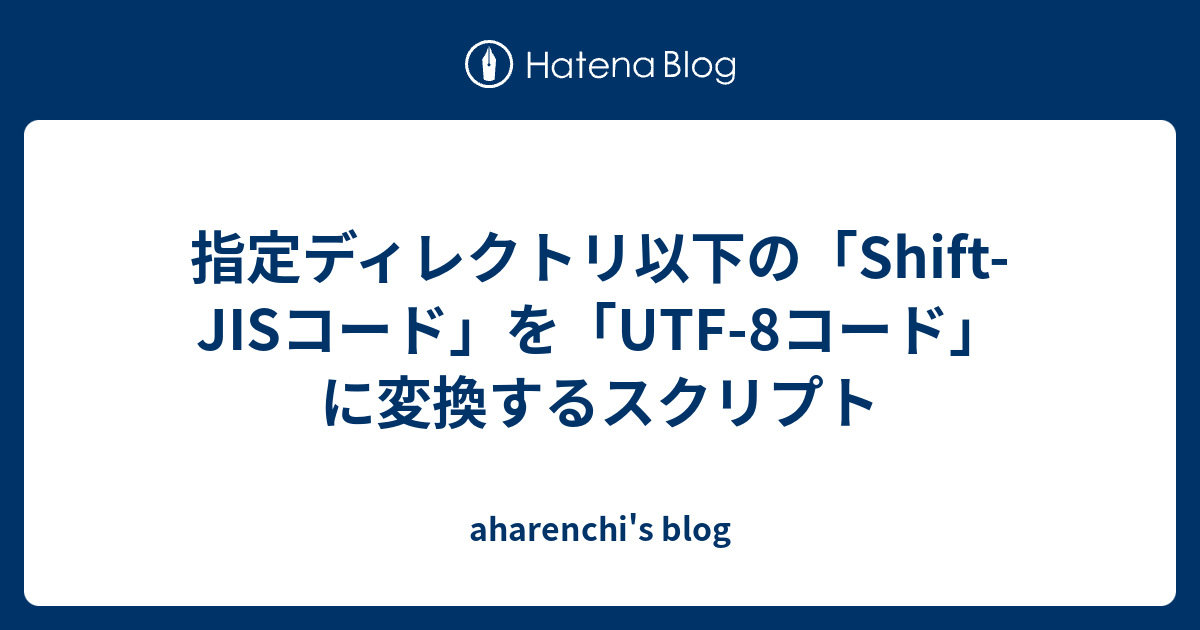 指定ディレクトリ以下の「ShiftJISコード」を「UTF8コード」に変換するスクリプト aharenchi's blog