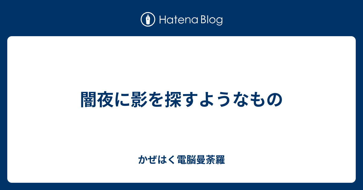 闇夜に影を探すようなもの かぜはく電脳曼荼羅