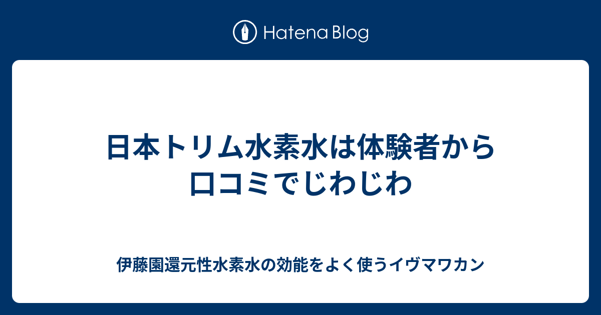 日本トリム水素水は体験者から口コミでじわじわ 伊藤園還元性水素水の効能をよく使うイヴマワカン