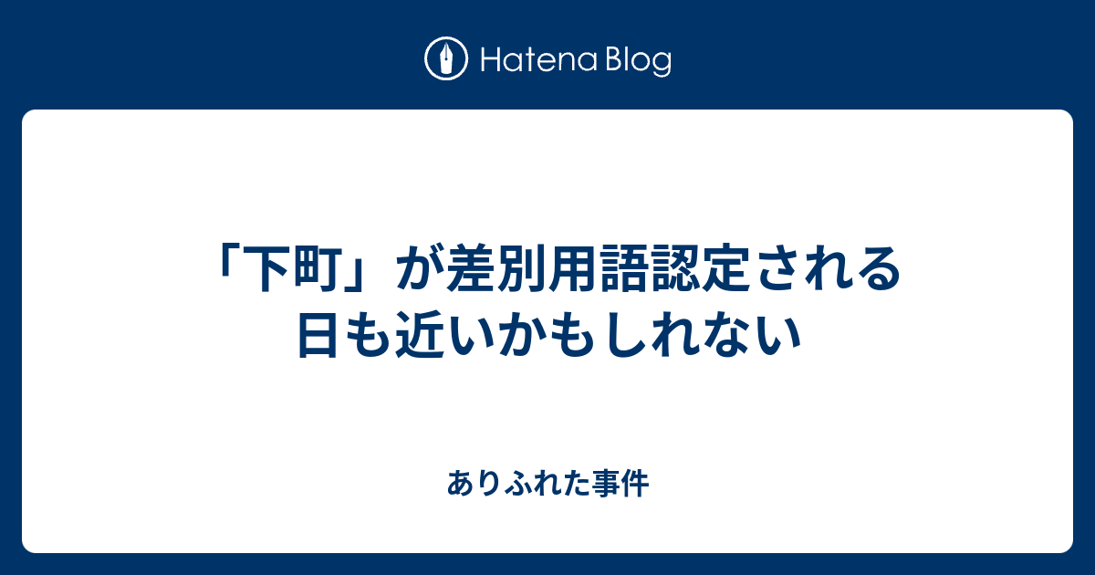 下町 が差別用語認定される日も近いかもしれない ありふれた事件