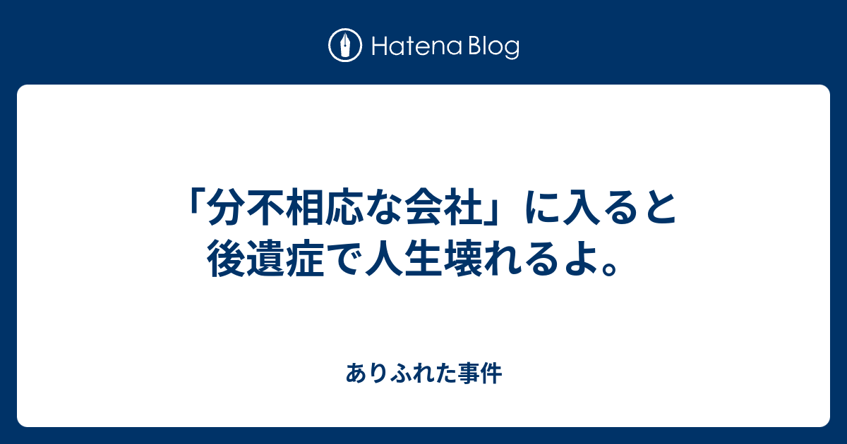 分不相応な会社 に入ると後遺症で人生壊れるよ ありふれた事件