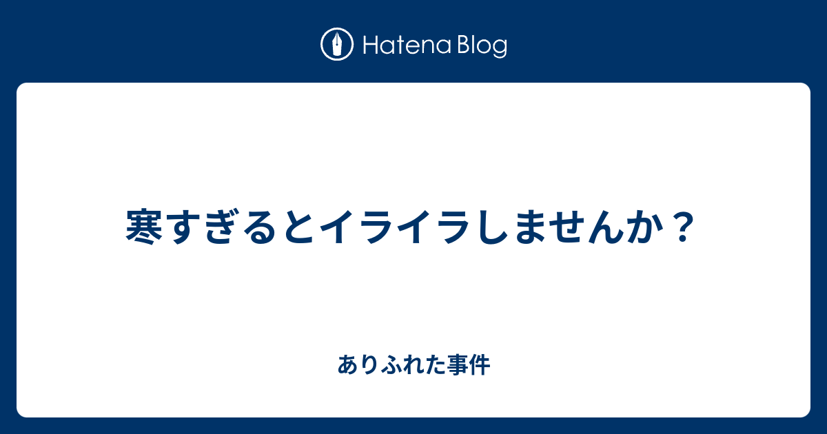 寒すぎるとイライラしませんか ありふれた事件