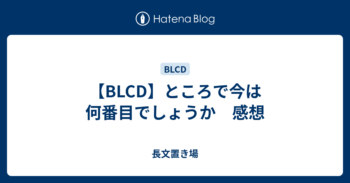 BLCD】ところで今は何番目でしょうか 感想 - 長文置き場