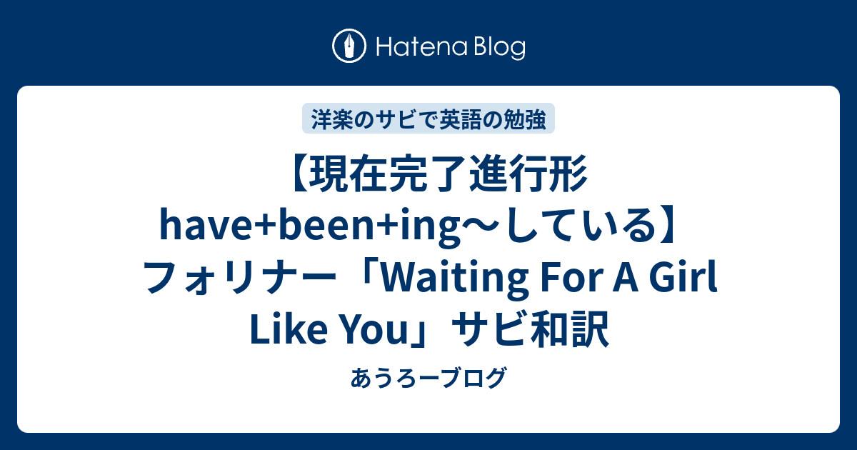 現在完了進行形 Have Been Ing している フォリナー Waiting For A Girl Like You サビ和訳 あうろーブログ