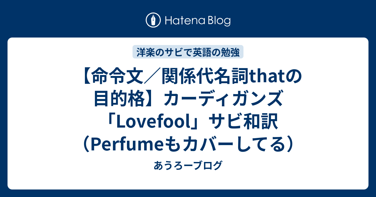 命令文 関係代名詞thatの目的格 カーディガンズ Lovefool サビ和訳 Perfumeもカバーしてる あうろーブログ