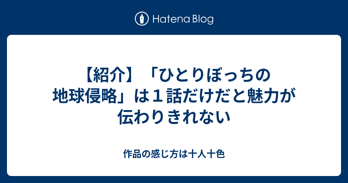 紹介 ひとりぼっちの地球侵略 は１話だけだと魅力が伝わりきれない 作品の感じ方は十人十色