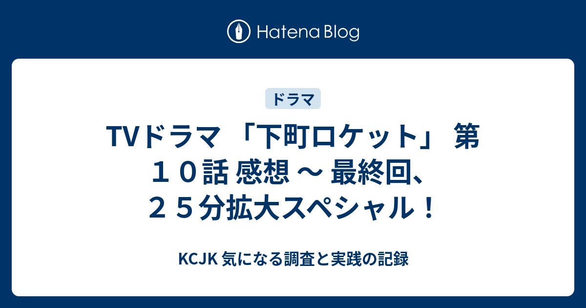 Tvドラマ 下町ロケット 第１０話 感想 最終回 ２５分拡大スペシャル Kcjk 気になる調査と実践の記録