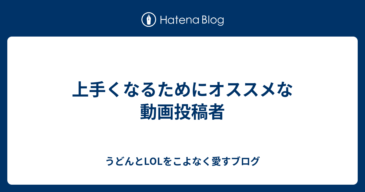 上手くなるためにオススメな動画投稿者 うどんとlolをこよなく愛すブログ
