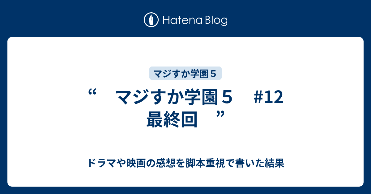 マジすか学園５ 12 最終回 ドラマや映画の感想を脚本重視で書いた結果