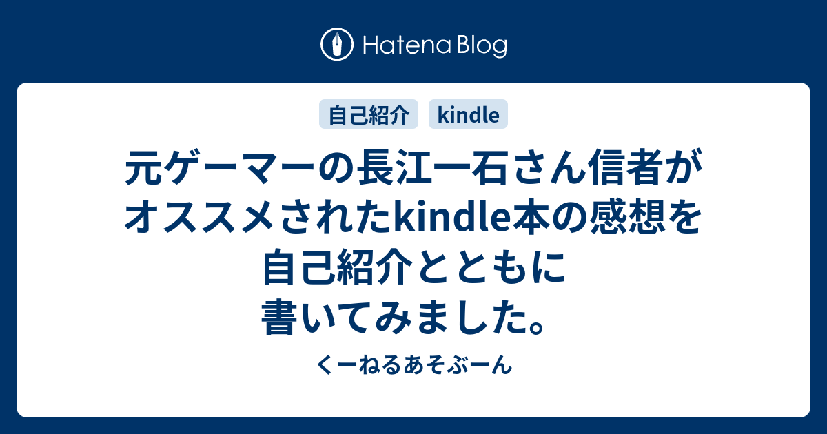 元ゲーマーの長江一石さん信者がオススメされたkindle本の感想を自己紹介とともに書いてみました くーねるあそぶーん
