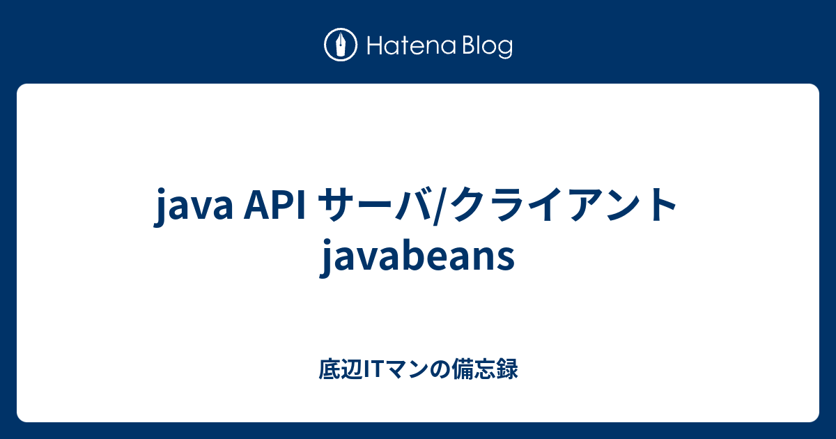 java API サーバ/クライアント javabeans - 底辺ITマンの備忘録