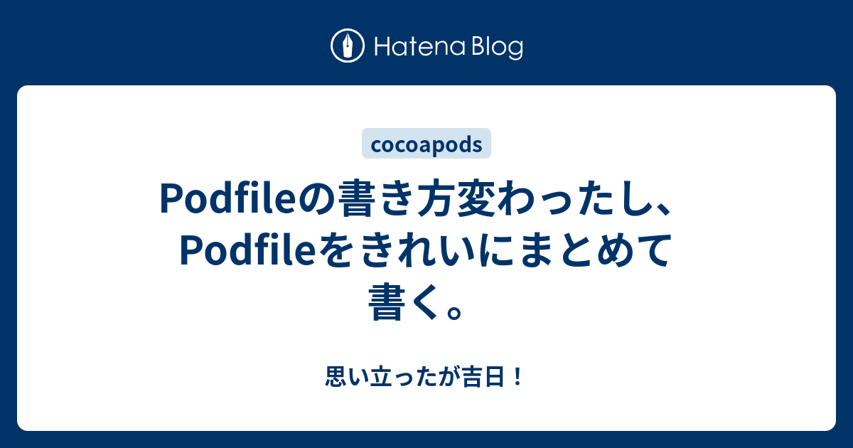 Podfileの書き方変わったし Podfileをきれいにまとめて書く 思い立ったが吉日
