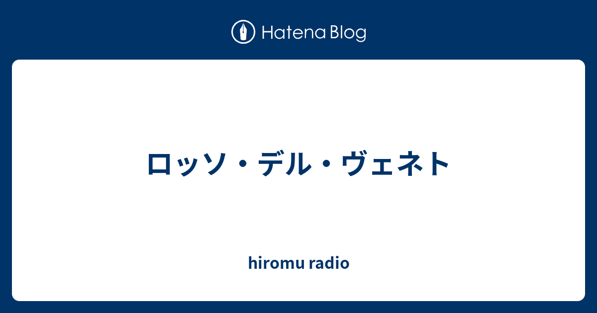 ロッソ・デル・ヴェネト hiromu radio