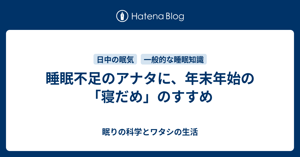 睡眠不足のアナタに 年末年始の 寝だめ のすすめ 眠りの科学とワタシの生活