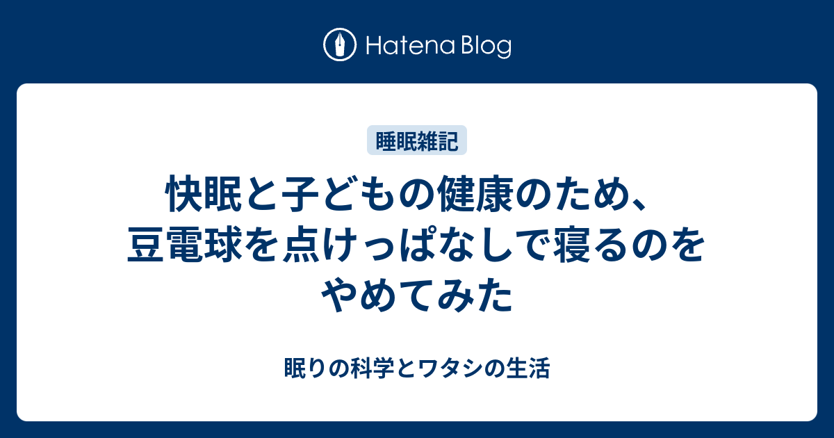 快眠と子どもの健康のため 豆電球を点けっぱなしで寝るのをやめてみた 眠りの科学とワタシの生活