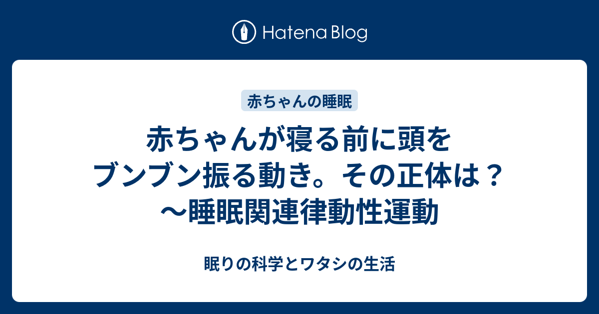 赤ちゃんが寝る前に頭をブンブン振る動き その正体は 睡眠関連律動性運動 眠りの科学とワタシの生活