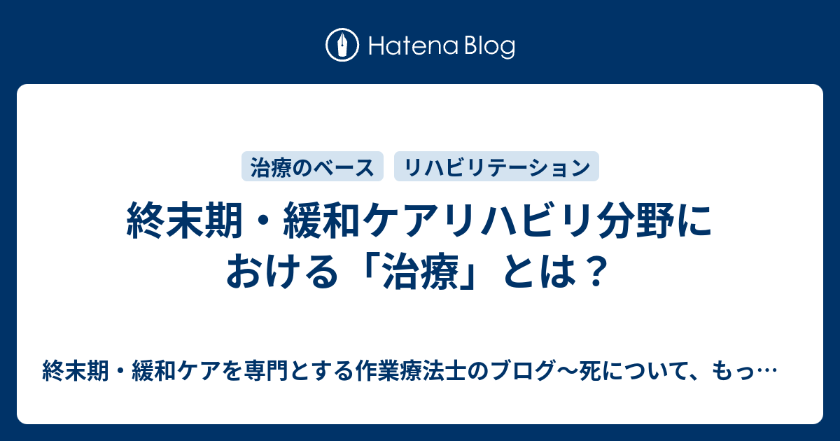 終末期・緩和ケアリハビリ分野における「治療」とは？ 終末期・緩和ケアを専門とする作業療法士のブログ～死について