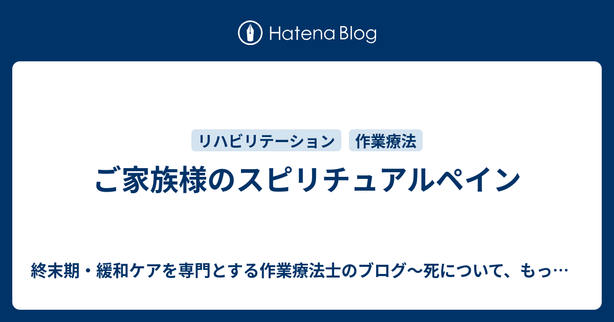 ご家族様のスピリチュアルペイン 終末期・緩和ケアを専門とする作業療法士のブログ～死について、もっと前へ…～