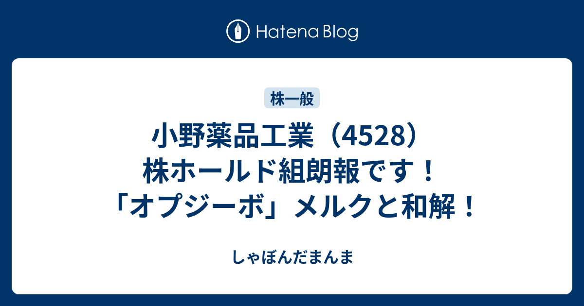 小野薬品工業 4528 株ホールド組朗報です オプジーボ メルクと和解 しゃぼんだまんま