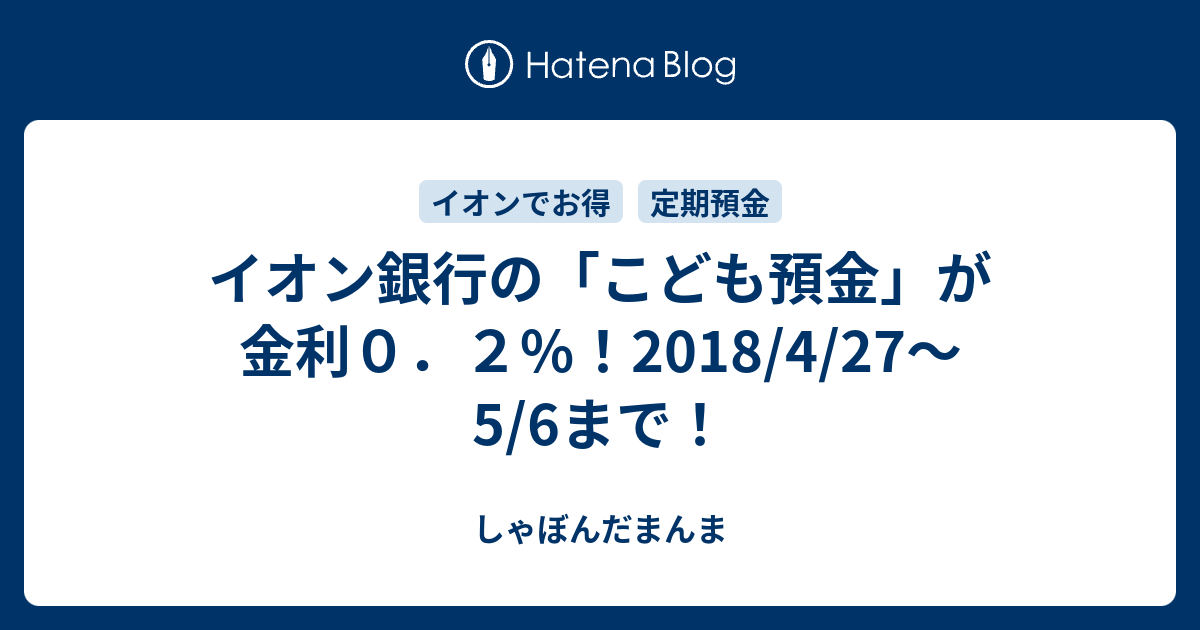 イオン銀行の こども預金 が金利０ ２ 2018 4 27 5 6まで しゃぼんだまんま