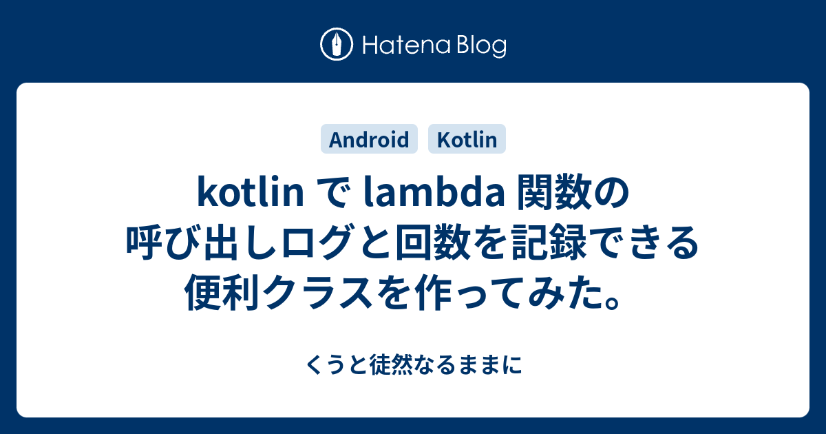 kotlin で lambda 関数の呼び出しログと回数を記録できる便利クラスを作ってみた。 - くうと徒然なるままに