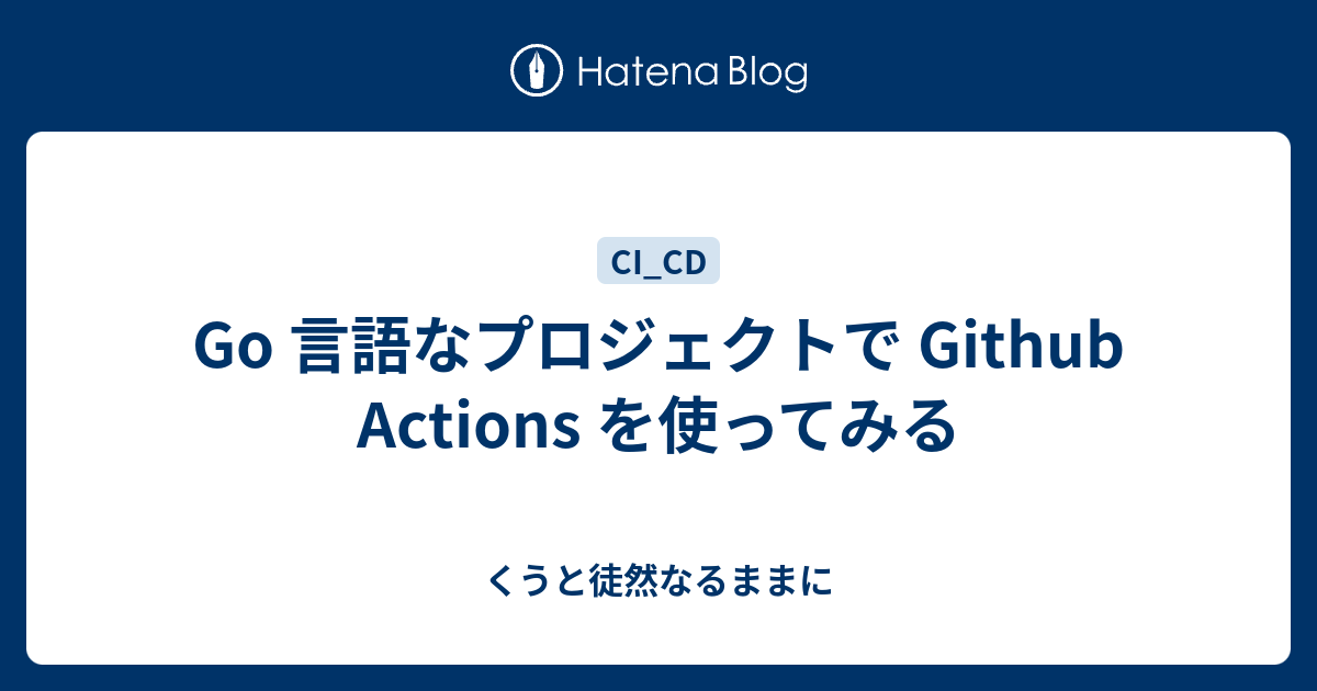 Go 言語なプロジェクトで Github Actions を使ってみる - くうと徒然なるままに