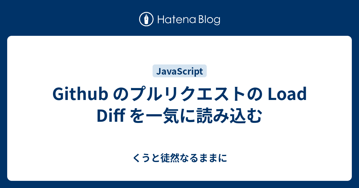 Github のプルリクエストの Load Diff を一気に読み込む - くうと徒然なるままに