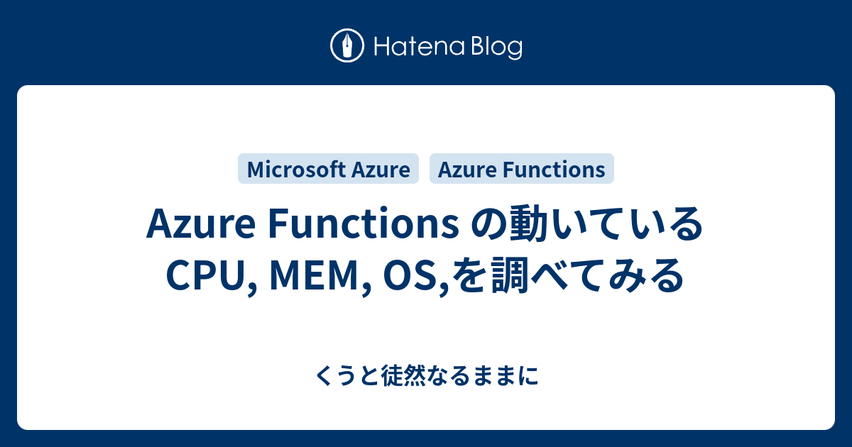 Azure Functions の動いているCPU, MEM, OS,を調べてみる - くうと徒然なるままに