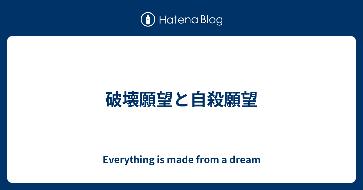 破壊願望と自殺願望 Everything Is Made From A Dream
