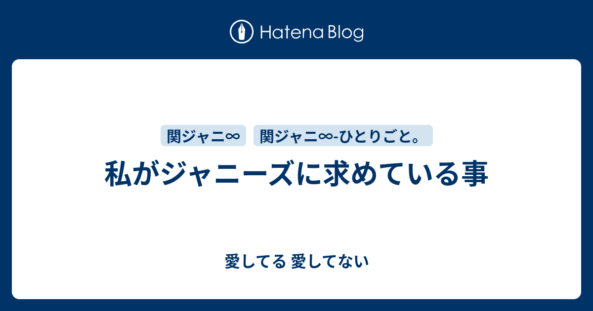 私がジャニーズに求めている事 愛してる 愛してない