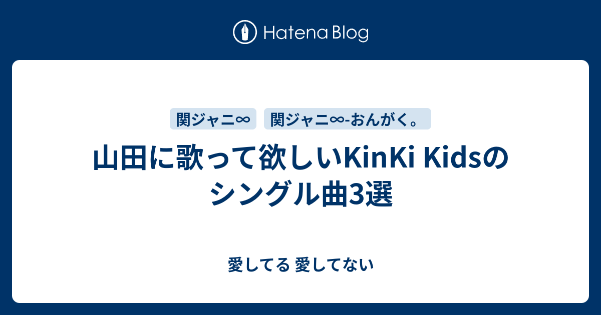 山田に歌って欲しいkinki Kidsのシングル曲3選 愛してる 愛してない