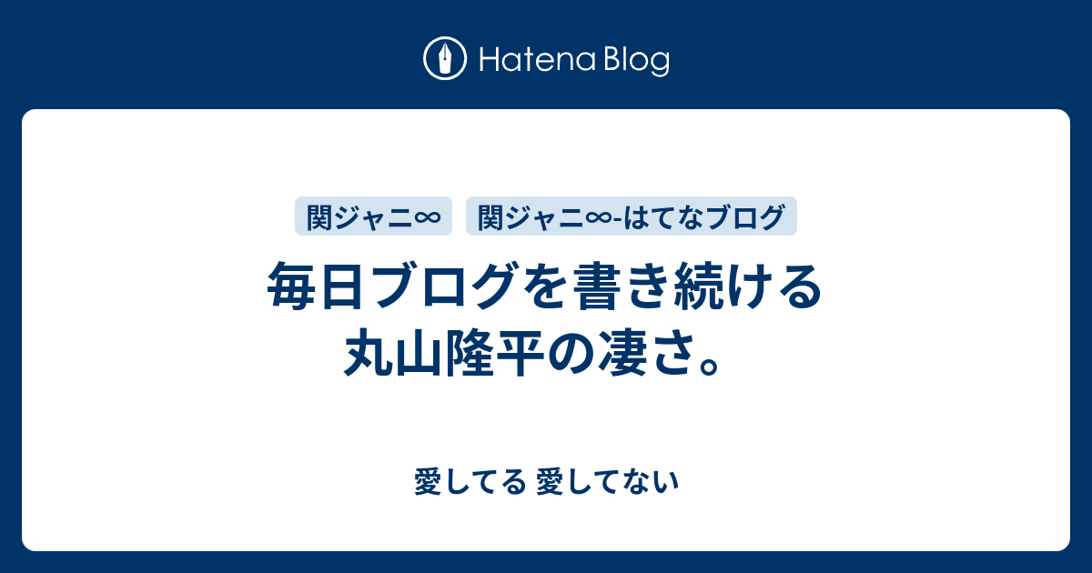 毎日ブログを書き続ける丸山隆平の凄さ 愛してる 愛してない